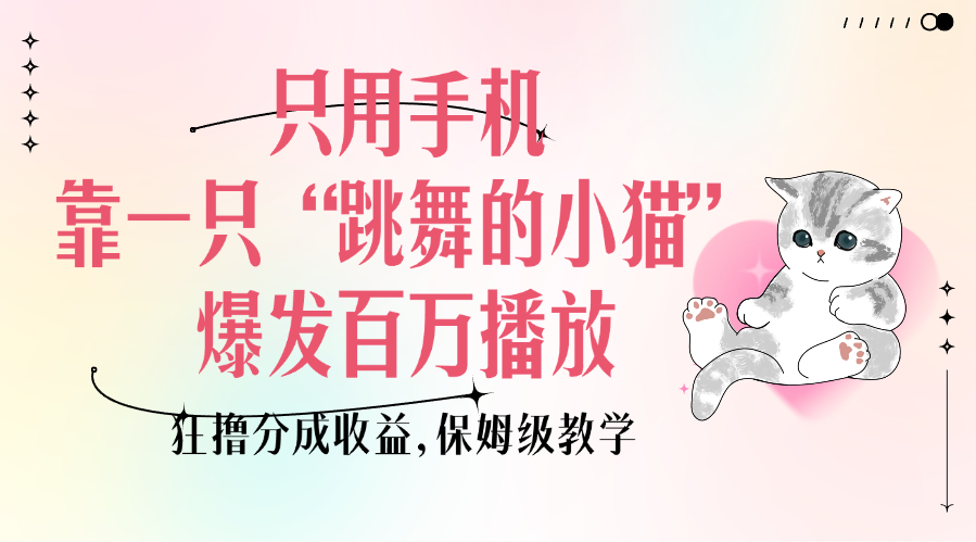 只用手机靠一只“跳舞的小猫”爆发百万播放，狂撸分成收益，保姆级教学-副业金库