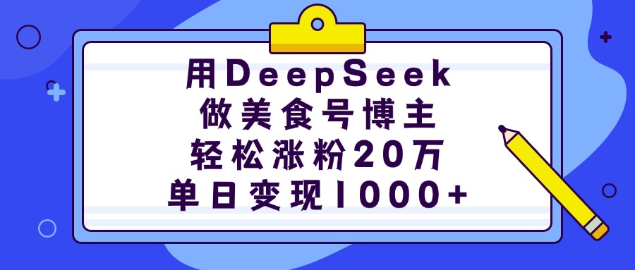 用DeepSeek做美食号博主，轻松涨粉20万，单日变现1000+-副业金库