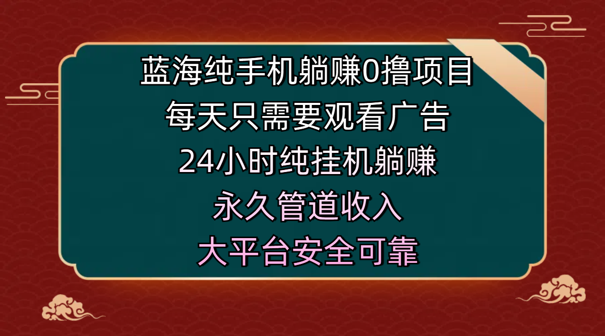 蓝海纯手机躺赚0撸项目，每天只需要观看广告，24小时纯挂机躺赚，永久管道收入，主业副业的绝佳选择，大平台安全可靠-副业金库