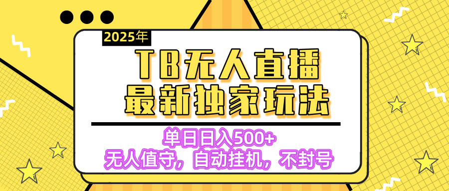 【独家】2025年TB无人直播最新玩法,单日日入500+,无人值守,自动挂机,不封号独家玩法-副业金库