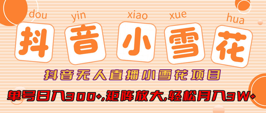 小雪花项目,抖音无人直播,单号日入300+,矩阵放大,轻松月入3W+-副业金库