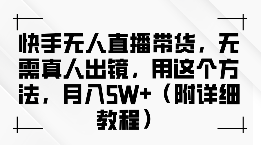 快手无人直播带货,无需真人出镜,用这个方法,月入5W+(附详细教程)-副业金库