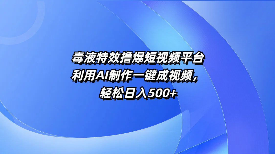 毒液特效撸爆短视频平台,利用AI制作一键成视频,轻松日入500+-副业金库