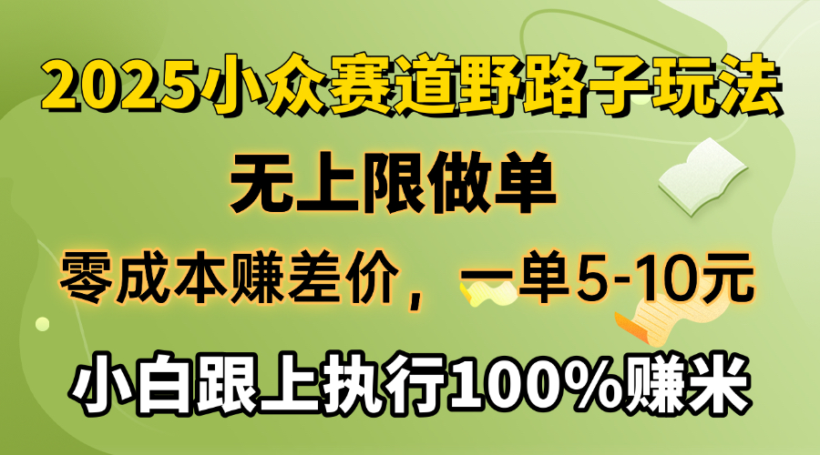 2025小众赛道，无上限做单，零成本赚差价，一单5-10元，小白跟上执行100%赚米-副业金库