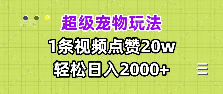 超级宠物视频玩法，1条视频点赞20w，轻松日入2000+-副业金库