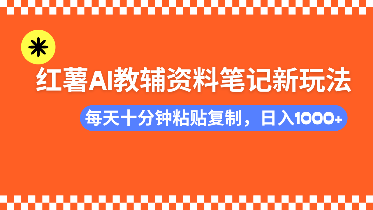 小红书AI教辅资料笔记新玩法，0门槛，可批量可复制，一天十分钟发笔记轻松日入1000+-副业金库