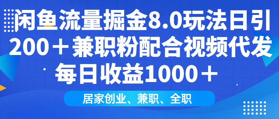 闲鱼流量掘金8.0玩法日引200+兼职粉配合做视频代发每日收益1000+-副业金库