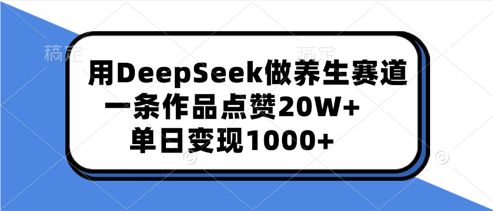 用DeepSeek做养生赛道，一条作品点赞20W+，单日变现1000+-副业金库