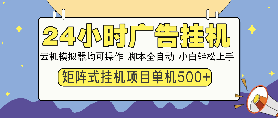24小时广告挂机 单机收益500+ 矩阵式操作，设备越多收益越大，小白轻松上手-副业金库