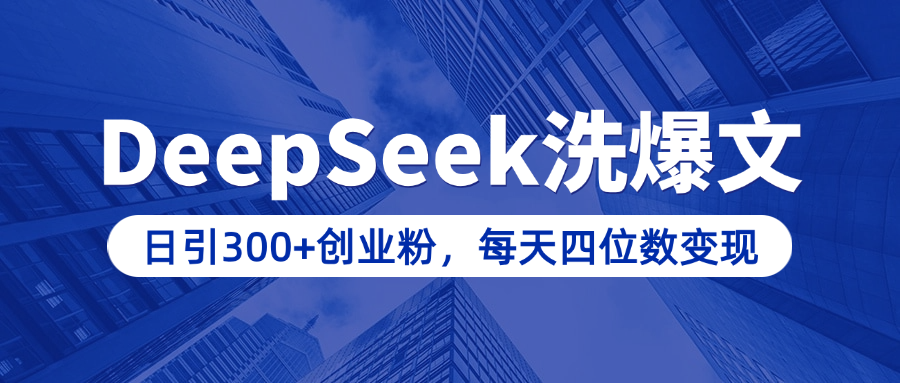 用DeepSeek洗公众号爆文，日引300+创业粉，做知识付费每天四位数变现（附详细实操教程）-副业金库