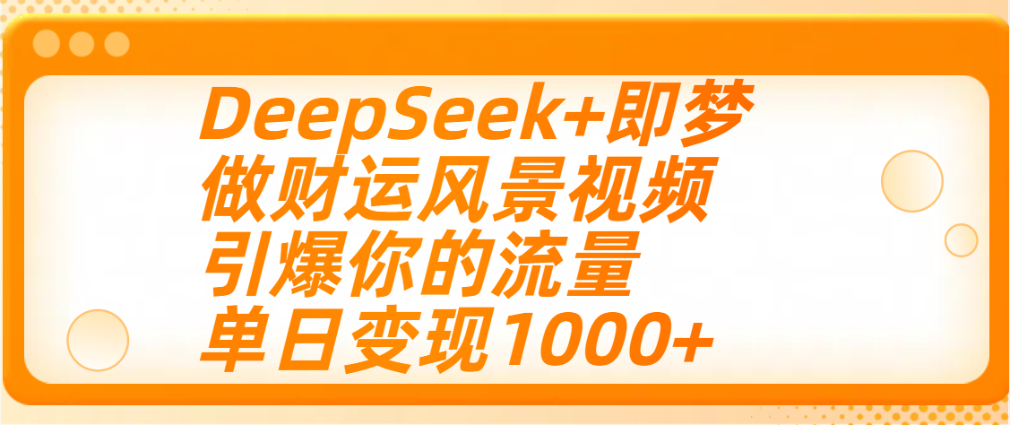 用DeepSeek+即梦制作财运风景视频,引爆你的流量,单日变现1000+-副业金库