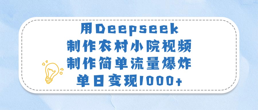 用Deepseek制作农村小院视频，制作简单流量爆炸，单日变现1000+-副业金库