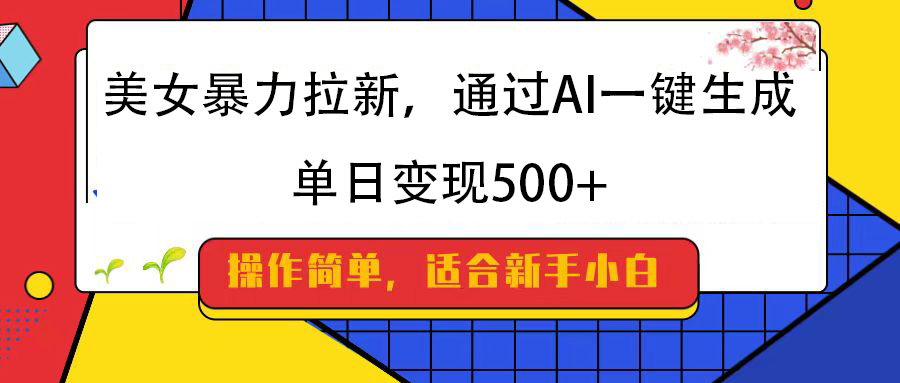美女暴力拉新，通过AI一键生成，纯小白一学就会，单日变现500+-副业金库