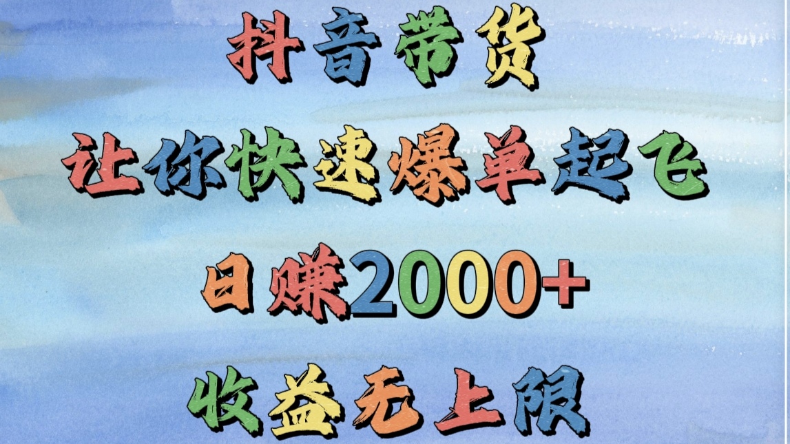 抖音带货，让你快速爆单起飞，日赚2000+，收益无上限-副业金库