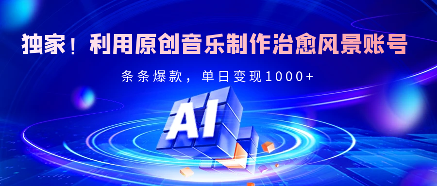 独家！利用原创音乐制作治愈风景账号，条条爆款，单日变现2000+-副业金库