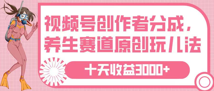 视频号创作者分成,养生赛道原创玩儿法,十条收益 3000➕-副业金库