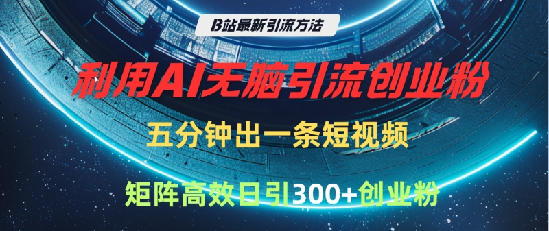 B站最新引流方法，利用AI无脑引流创业粉，五分钟一条作品，矩阵高效日引300家精准创业粉-副业金库