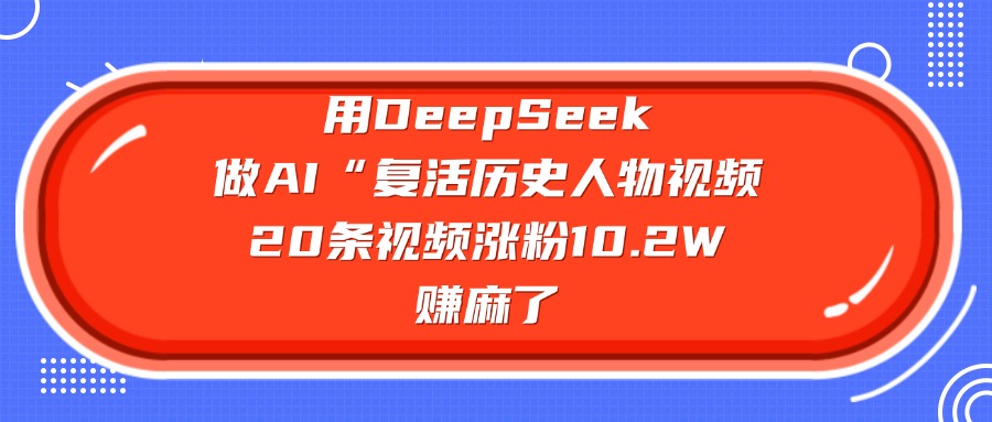 用DeepSeek做AI“复活历史人物”视频，20条视频涨粉10.2W，赚麻了-副业金库