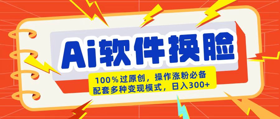 AI软件换脸100%过原创搬运涨粉必备配套多种变现模式日入300+-副业金库