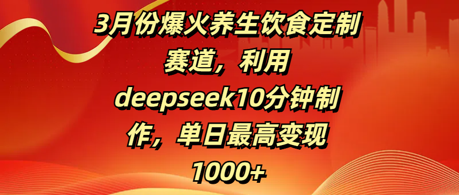 3月份爆火养生饮食定制赛道,利用deepseek10分钟制作,单日最高变现1000+-副业金库