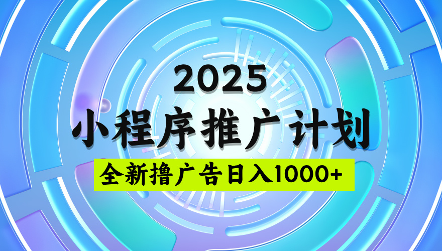 2025微信小程序推广计划，撸广告玩法，日均5张，稳定简单【揭秘】-副业金库