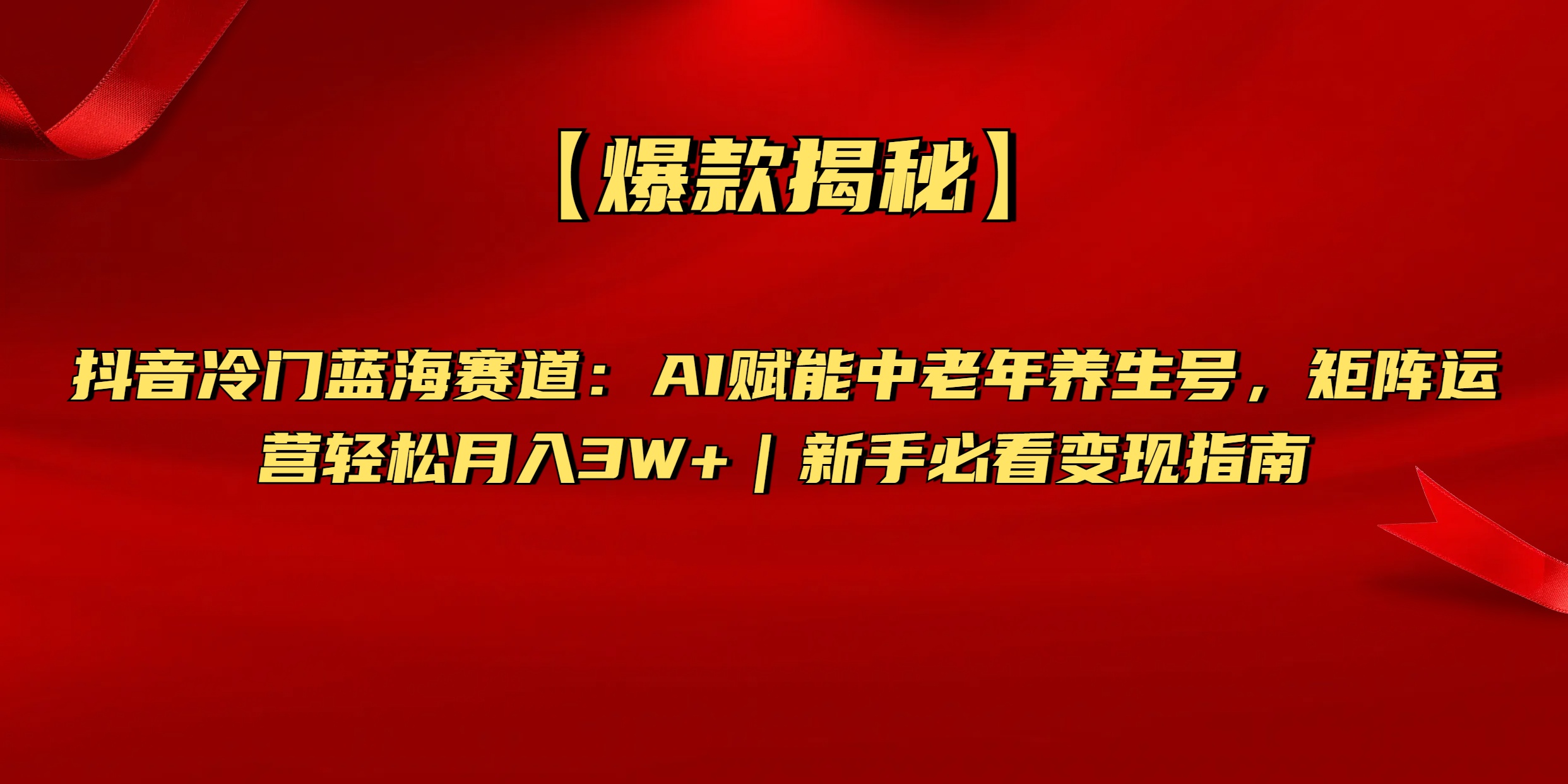 【爆款揭秘】抖音冷门蓝海赛道：AI赋能中老年养生号，矩阵运营轻松月入3W+新手必看变现指南-副业金库
