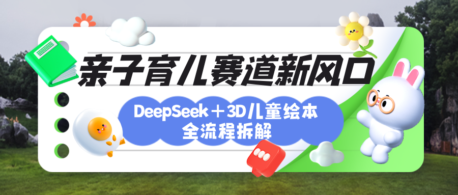 育儿赛道新风口：DeepSeek+3D绘本全流程拆解，月涨粉上万，还能培养亲子创造力-副业金库
