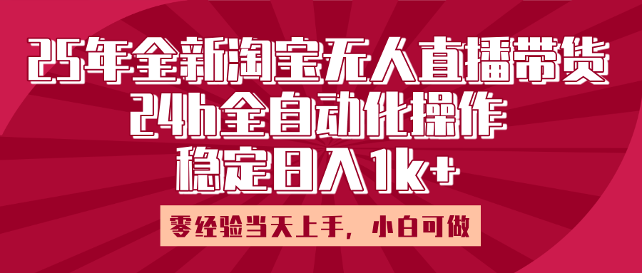 25年全新淘宝无人直播，全自动化操作，零经验当天上手，日入1k+-副业金库