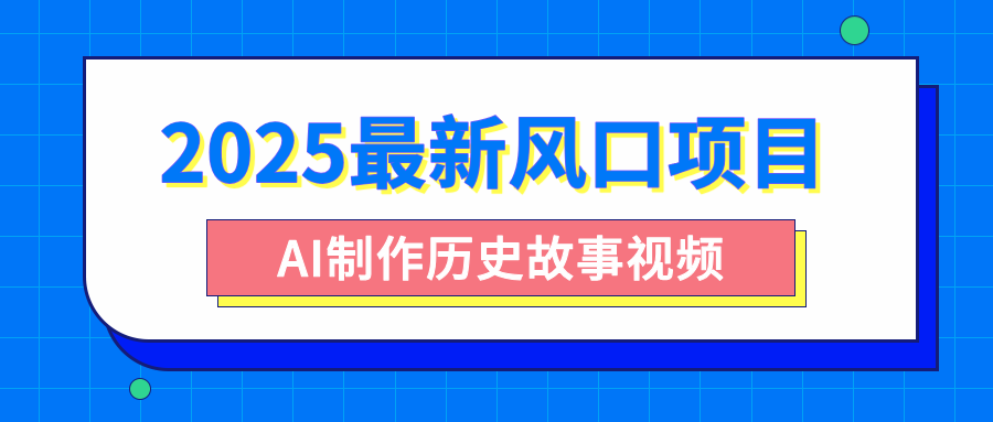2025最新风口项目，AI制作历史故事视频，零基础也能做爆款，附保姆级教程-副业金库