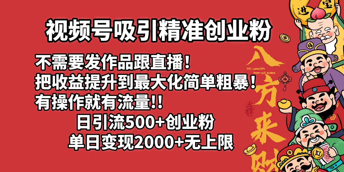 视频号吸引精准创业粉!不需要发作品跟直播！把收益提升到最大化，简单粗暴！有操作就有流量！日引500+创业粉，单日变现2000+无上限-副业金库