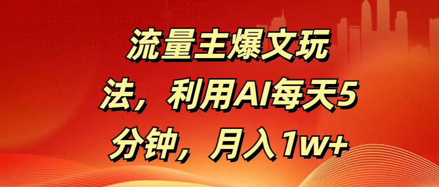 流量主爆文玩法，利用AI每天5分钟，月入1w+-副业金库