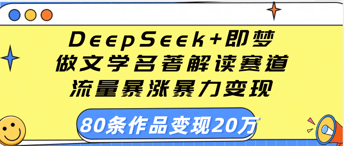 用DeepSeek+即梦做文学名著解读赛道,流量暴涨暴力变现,89条作品变现20万-副业金库