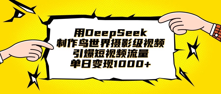 用DeepSeek制作鸟世界摄影级视频,引爆短视频流量,单日变现1000+-副业金库