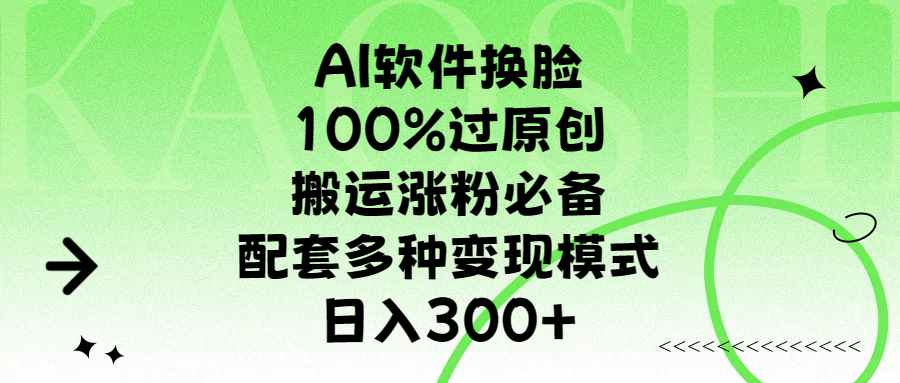 AI软件换脸,100%过原创,搬运涨粉必备,配套多种变现模式,日入300+-副业金库