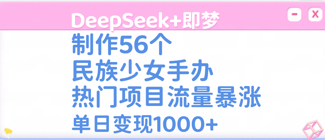 DeepSeek+即梦制作56个民族少女手办，热门项目流量暴涨，单日变现1000+-副业金库