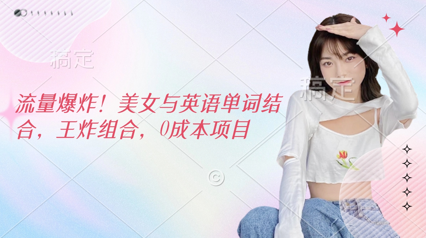 流量爆炸!美女与英语单词结合,王炸组合,0成本项目-副业金库
