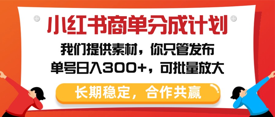 小红书商单分成计划，我们提供素材，你只管发布，单号日入300+，可批量放大-副业金库