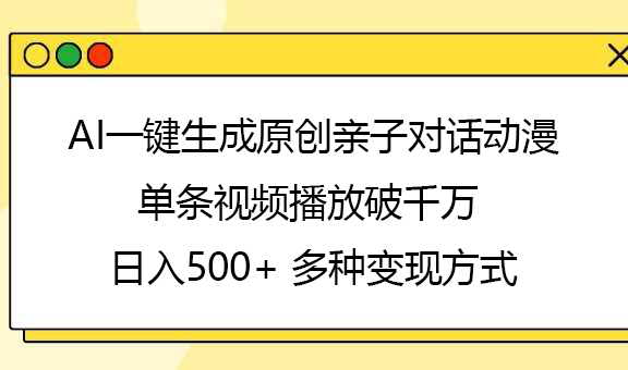 AI一键生成原创亲子对话动漫,单条视频播放破千万 ,日入500+,多种变现方式-副业金库