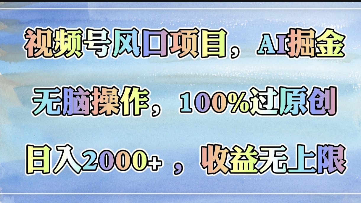 视频号风口项目，AI掘金，无脑操作，100%过原创，日入2000+，收益无上限-副业金库