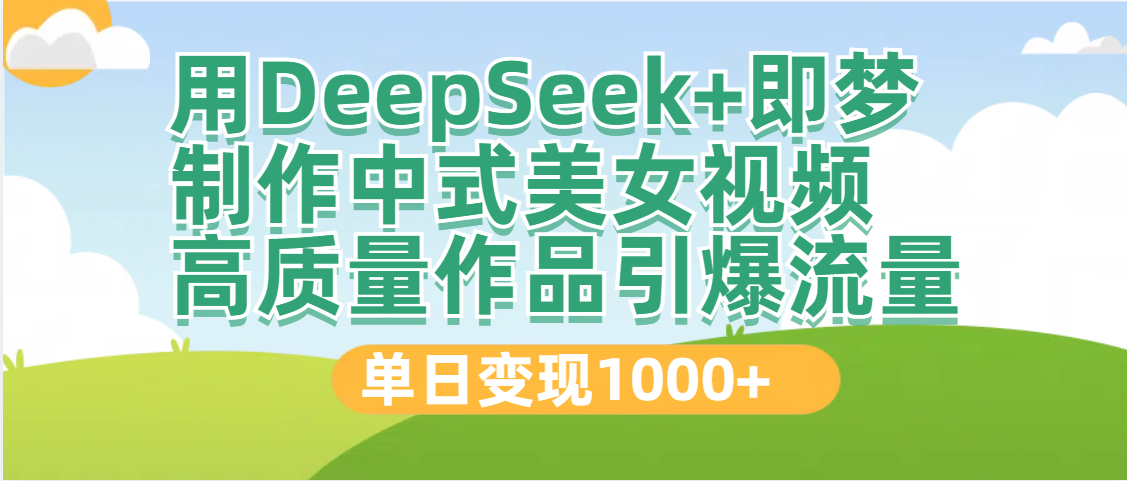 DeepSeek+即梦制作中式美女视频，高质量作品引爆流量，单日变现1000+-副业金库