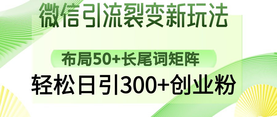 微信引流裂变新玩法：布局50+长尾词矩阵，轻松日引300+创业粉-副业金库