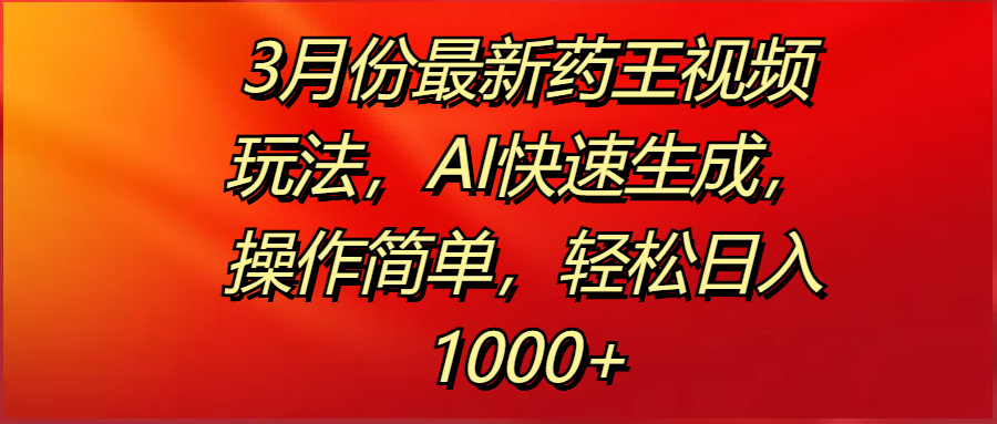 3月份最新药王视频玩法，AI快速生成，操作简单，轻松日入1000+-副业金库