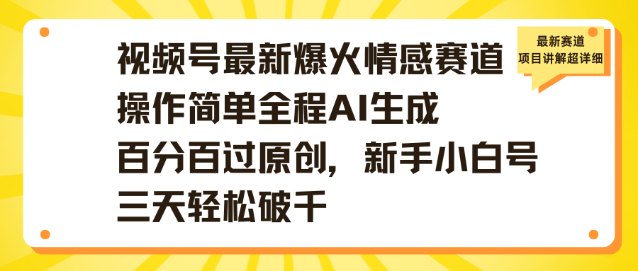 视频号最新爆火情感赛道操作简单全程AI生成百分百过原创，新手小白号三天轻松破千-副业金库