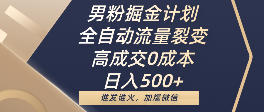 男粉掘金计划，全自动流量裂变，高成交0成本，日入500+，谁发谁火，加爆微信-副业金库