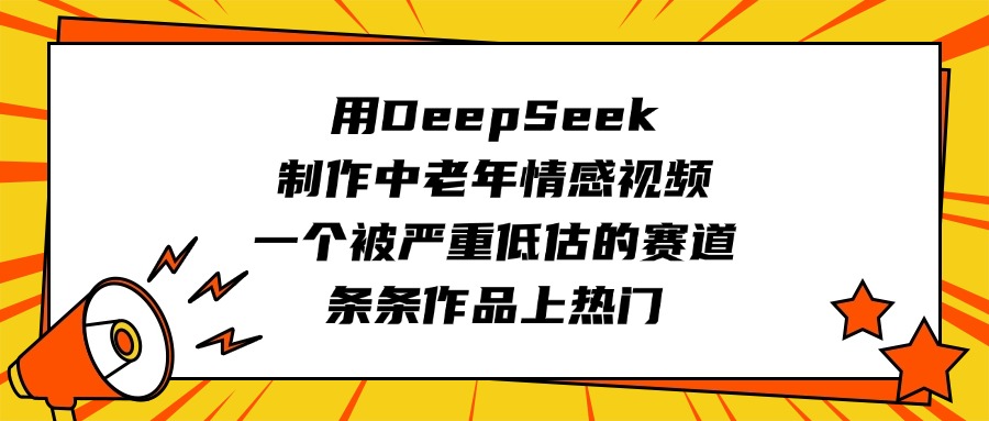 用DeepSeek制作中老年情感视频，一个被严重低估的赛道，条条作品上热门-副业金库
