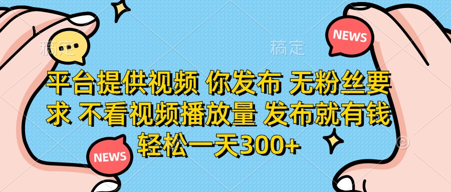 平台提供视频，你发布  无粉丝要求，不看视频播放量，发布就有钱，轻松一天300+-副业金库