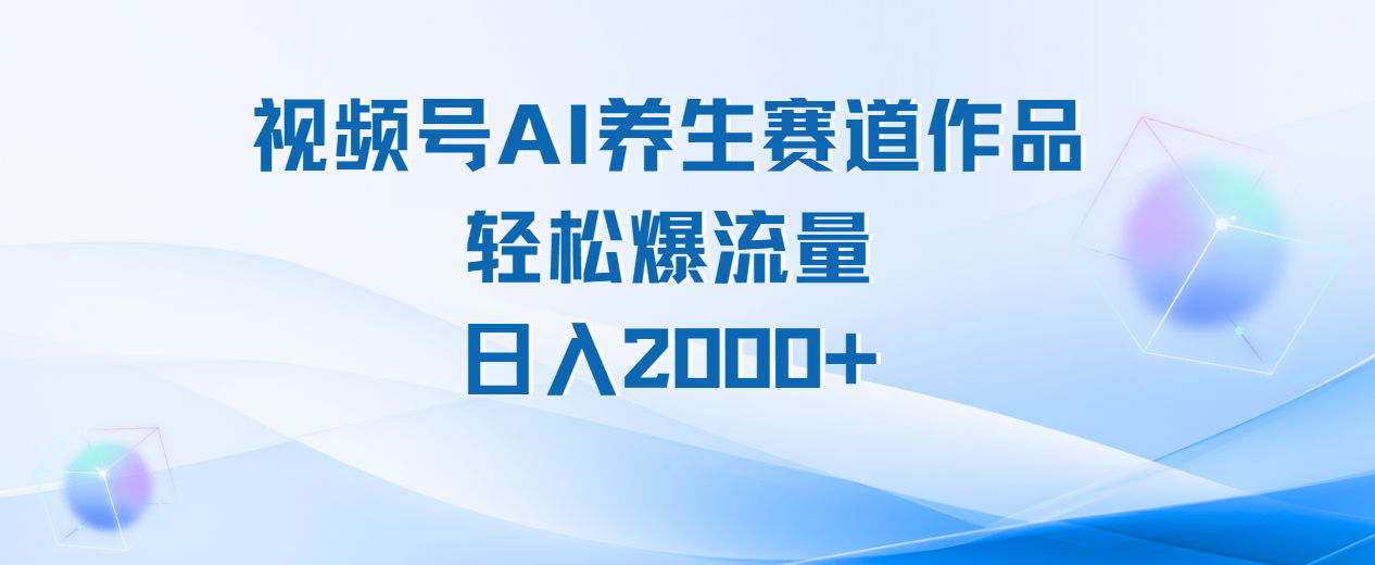 视频号AI养生赛道玩法，轻松爆流量，日入2000+-副业金库