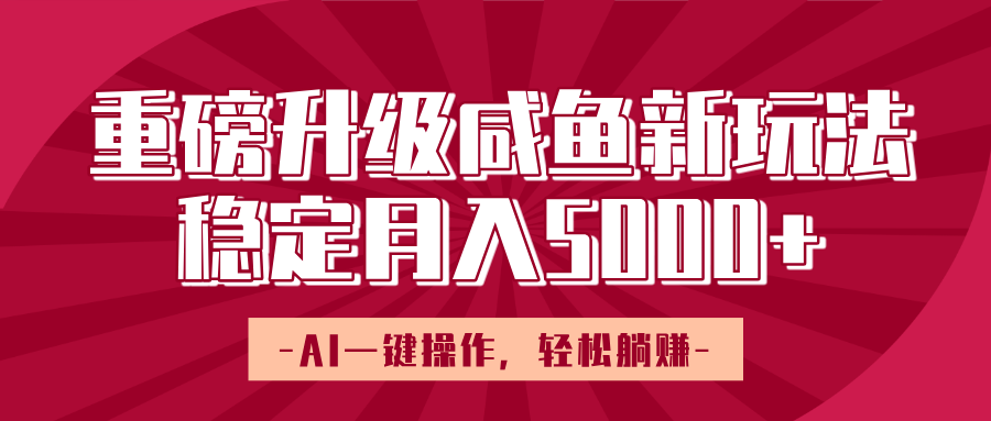 重磅升级咸鱼新玩法,AI一键操作,轻松躺赚,稳定月入5000+-副业金库