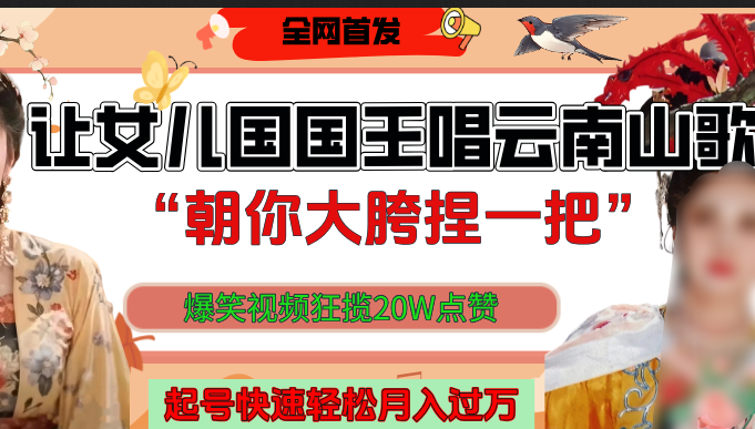 让女儿国国王开口唱云南山歌“朝你大垮捏一把”,爆笑视频狂揽点赞20W,熟练后起号快轻松月入过万!-副业金库