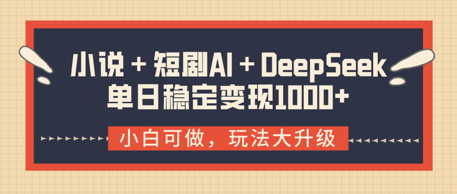 小说+短剧AI+DeepSeek结合变现,单日稳定变现1000+-副业金库